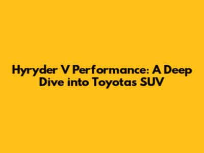 Hyryder V Performance: A Deep Dive into Toyota's SUV
