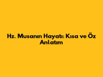 Hz. Musa'nın Hayatı: Kısa ve Öz Anlatım