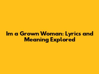 I'm a Grown Woman: Lyrics and Meaning Explored