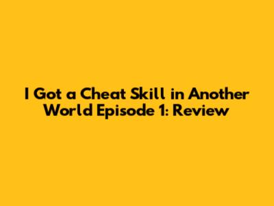 I Got a Cheat Skill in Another World Episode 1: Review