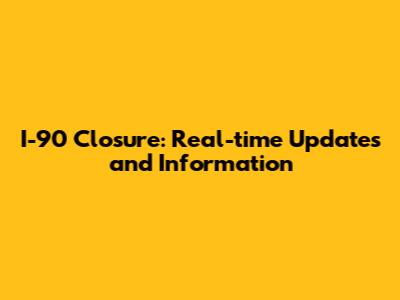 I-90 Closure: Real-time Updates and Information
