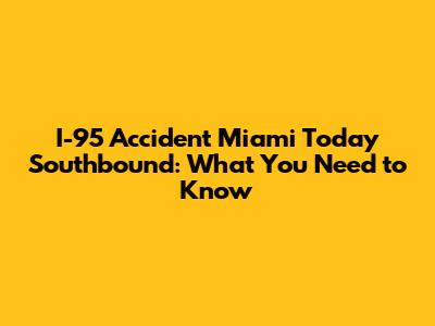 I-95 Accident Miami Today Southbound: What You Need to Know