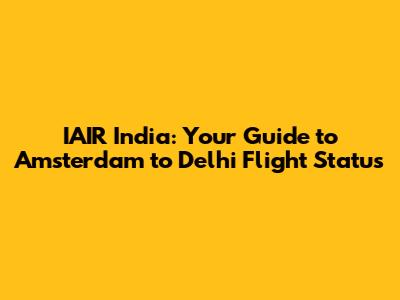IAIR India: Your Guide to Amsterdam to Delhi Flight Status