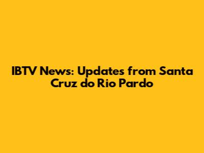 IBTV News: Updates from Santa Cruz do Rio Pardo