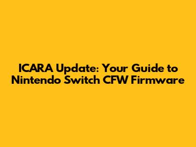ICARA Update: Your Guide to Nintendo Switch CFW Firmware