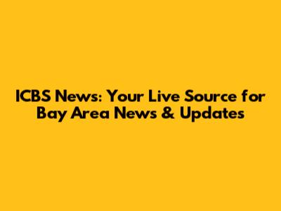 ICBS News: Your Live Source for Bay Area News & Updates