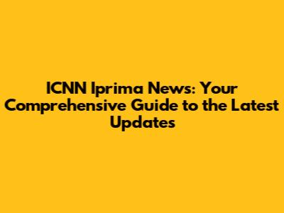 ICNN Iprima News: Your Comprehensive Guide to the Latest Updates