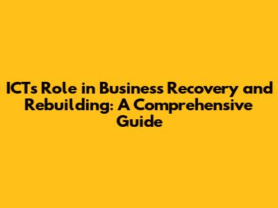 ICT's Role in Business Recovery and Rebuilding: A Comprehensive Guide