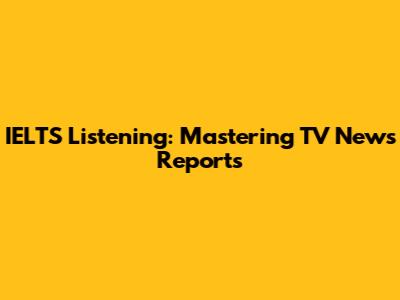 IELTS Listening: Mastering TV News Reports