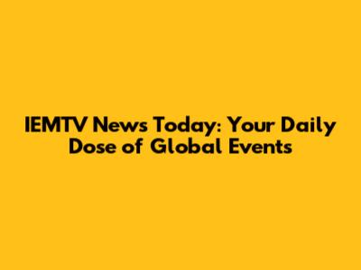 IEMTV News Today: Your Daily Dose of Global Events