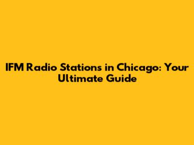 IFM Radio Stations in Chicago: Your Ultimate Guide