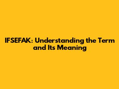 IFSEFAK: Understanding the Term and Its Meaning