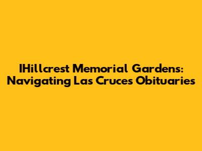 IHillcrest Memorial Gardens: Navigating Las Cruces Obituaries