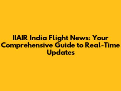 IIAIR India Flight News: Your Comprehensive Guide to Real-Time Updates
