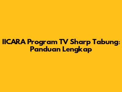 IICARA Program TV Sharp Tabung: Panduan Lengkap