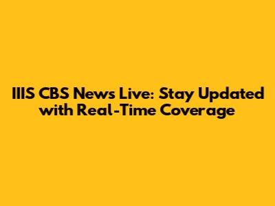 IIIS CBS News Live: Stay Updated with Real-Time Coverage