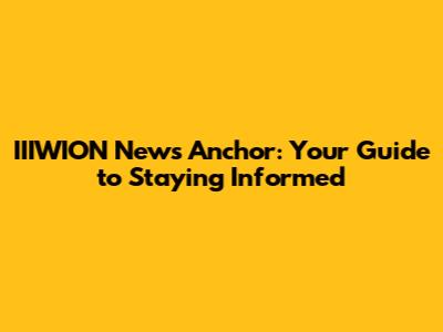 IIIWION News Anchor: Your Guide to Staying Informed