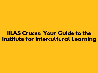 IILAS Cruces: Your Guide to the Institute for Intercultural Learning