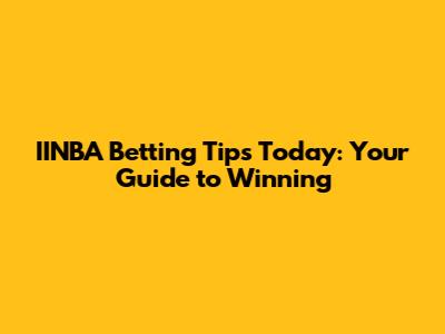 IINBA Betting Tips Today: Your Guide to Winning