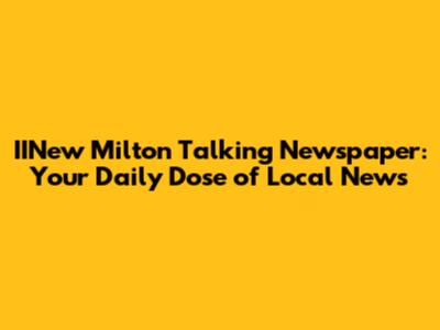 IINew Milton Talking Newspaper: Your Daily Dose of Local News