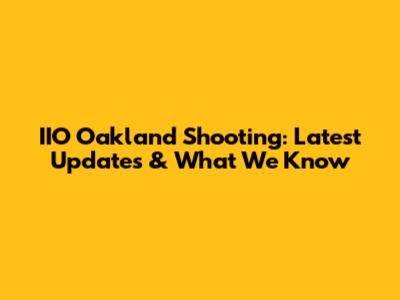 IIO Oakland Shooting: Latest Updates & What We Know