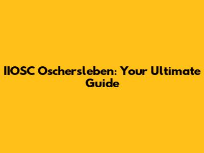 IIOSC Oschersleben: Your Ultimate Guide