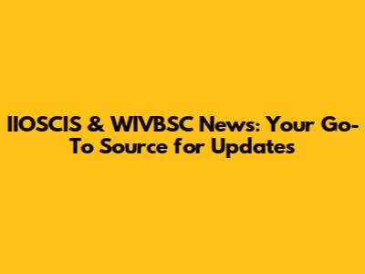IIOSCIS & WIVBSC News: Your Go-To Source for Updates