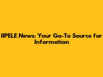 IIPELE News: Your Go-To Source for Information