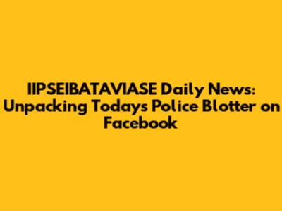 IIPSEIBATAVIASE Daily News: Unpacking Today's Police Blotter on Facebook