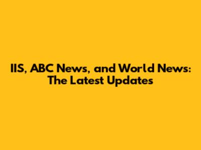IIS, ABC News, and World News: The Latest Updates