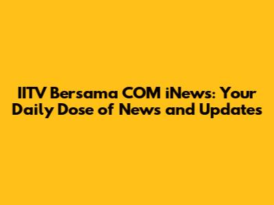 IITV Bersama COM iNews: Your Daily Dose of News and Updates