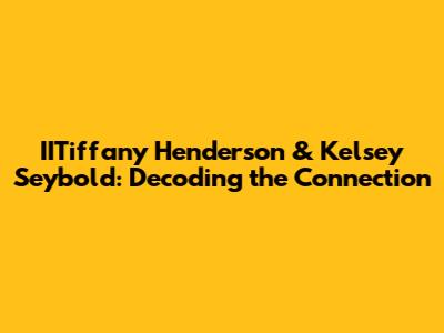 IITiffany Henderson & Kelsey Seybold: Decoding the Connection