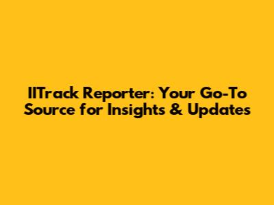 IITrack Reporter: Your Go-To Source for Insights & Updates