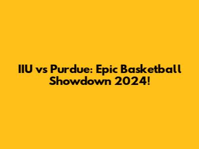 IIU vs Purdue: Epic Basketball Showdown 2024!