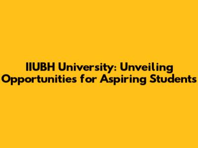 IIUBH University: Unveiling Opportunities for Aspiring Students
