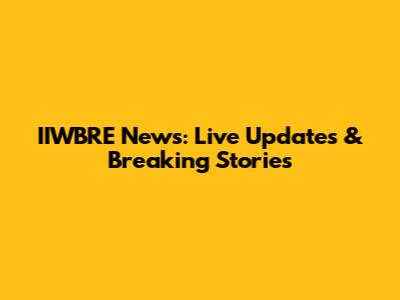 IIWBRE News: Live Updates & Breaking Stories