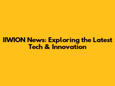 IIWION News: Exploring the Latest Tech & Innovation