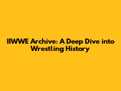 IIWWE Archive: A Deep Dive into Wrestling History