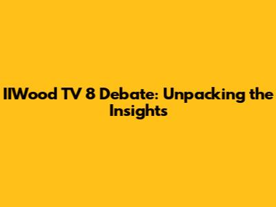 IIWood TV 8 Debate: Unpacking the Insights