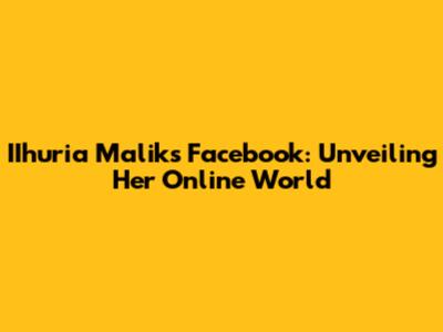 IIhuria Malik's Facebook: Unveiling Her Online World