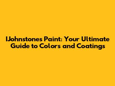 IJohnstones Paint: Your Ultimate Guide to Colors and Coatings