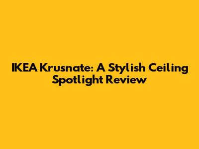 IKEA Krusnate: A Stylish Ceiling Spotlight Review