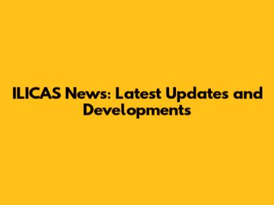 ILICAS News: Latest Updates and Developments