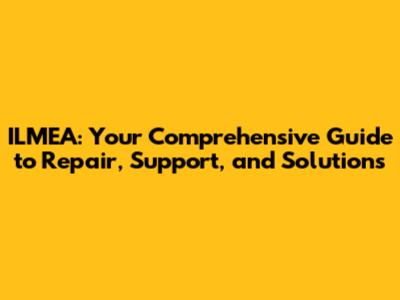 ILMEA: Your Comprehensive Guide to Repair, Support, and Solutions