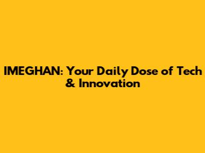 IMEGHAN: Your Daily Dose of Tech & Innovation