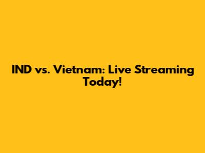 IND vs. Vietnam: Live Streaming Today!