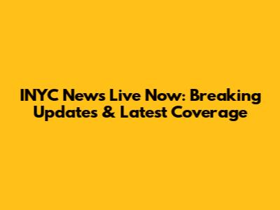 INYC News Live Now: Breaking Updates & Latest Coverage