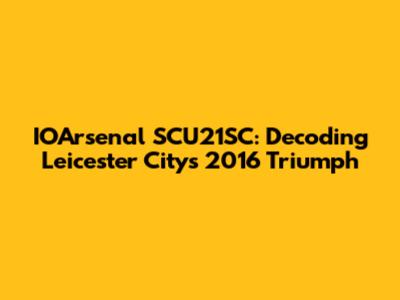 IOArsenal SCU21SC: Decoding Leicester City's 2016 Triumph