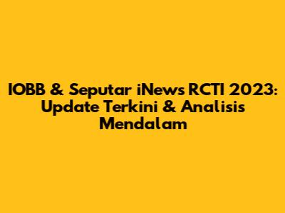 IOBB & Seputar iNews RCTI 2023: Update Terkini & Analisis Mendalam