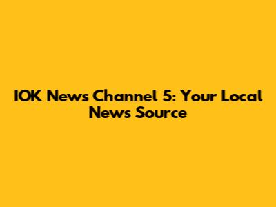 IOK News Channel 5: Your Local News Source